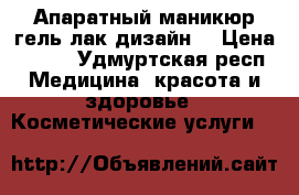 Апаратный маникюр гель лак дизайн  › Цена ­ 350 - Удмуртская респ. Медицина, красота и здоровье » Косметические услуги   